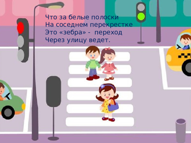 Что за белые полоски На соседнем перекрестке Это «зебра» - переход Через улицу ведет. 