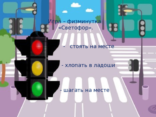  Игра – физминутка  «Светофор».  - стоять на месте  - хлопать в ладоши  - - шагать на месте 