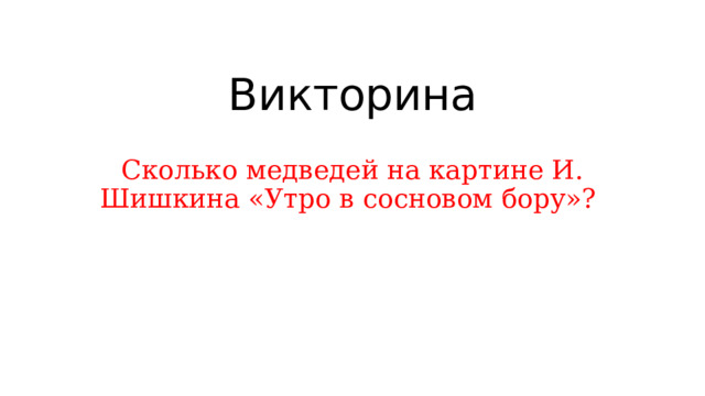 Викторина Сколько медведей на картине И. Шишкина «Утро в сосновом бору»? 