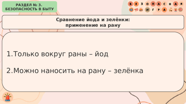 РАЗДЕЛ № 3. БЕЗОПАСНОСТЬ В БЫТУ Cравнение йода и зелёнки: применение на рану Только вокруг раны – йод Можно наносить на рану – зелёнка 