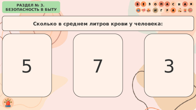 РАЗДЕЛ № 3. БЕЗОПАСНОСТЬ В БЫТУ Сколько в среднем литров крови у человека: 5 3 7 