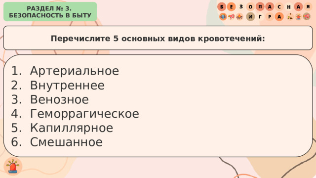 РАЗДЕЛ № 3. БЕЗОПАСНОСТЬ В БЫТУ Перечислите 5 основных видов кровотечений: Артериальное Внутреннее Венозное Геморрагическое Капиллярное Смешанное 