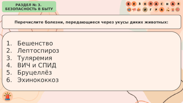 РАЗДЕЛ № 3. БЕЗОПАСНОСТЬ В БЫТУ Перечислите болезни, передающиеся через укусы диких животных: Бешенство Лептоспироз Туляремия ВИЧ и СПИД Бруцеллёз Эхинококкоз 