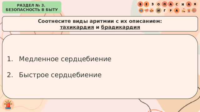 РАЗДЕЛ № 3. БЕЗОПАСНОСТЬ В БЫТУ Соотнесите виды аритмии с их описанием: тахикардия и брадикардия Медленное сердцебиение Быстрое сердцебиение 