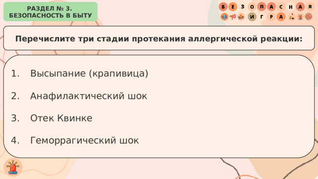 РАЗДЕЛ № 3. БЕЗОПАСНОСТЬ В БЫТУ Перечислите три стадии протекания аллергической реакции: Высыпание (крапивица) Анафилактический шок Отек Квинке Геморрагический шок 