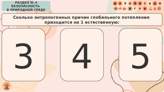 РАЗДЕЛ № 4 БЕЗОПАСНОСТЬ  В ПРИРОДНОЙ СРЕДЕ Сколько антропогенных причин глобального потепления  приходится на 1 естественную: 3 4 5 