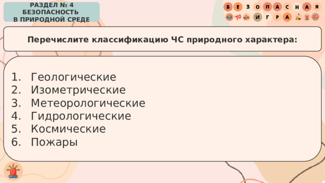РАЗДЕЛ № 4 БЕЗОПАСНОСТЬ  В ПРИРОДНОЙ СРЕДЕ Перечислите классификацию ЧС природного характера: Геологические Изометрические Метеорологические Гидрологические Космические Пожары 