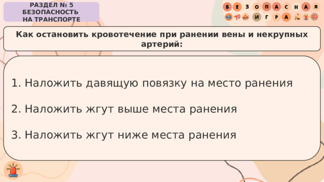 РАЗДЕЛ № 5 БЕЗОПАСНОСТЬ  НА ТРАНСПОРТЕ Как остановить кровотечение при ранении вены и некрупных артерий: Наложить давящую повязку на место ранения Наложить жгут выше места ранения Наложить жгут ниже места ранения 