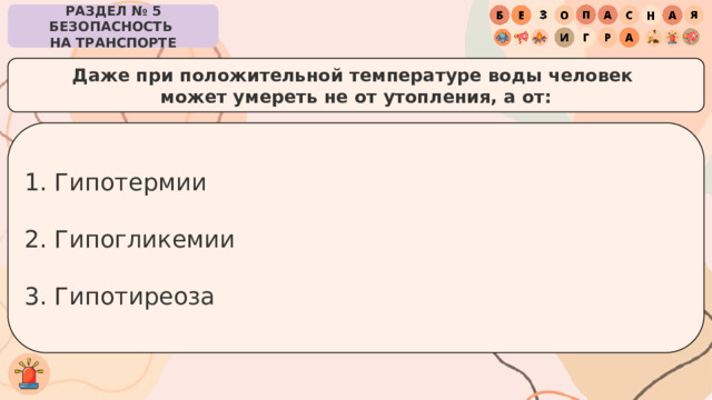 РАЗДЕЛ № 5 БЕЗОПАСНОСТЬ  НА ТРАНСПОРТЕ Даже при положительной температуре воды человек  может умереть не от утопления, а от: Гипотермии Гипогликемии Гипотиреоза 