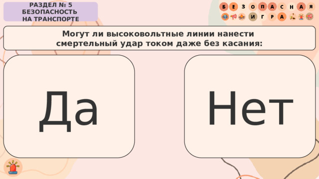 РАЗДЕЛ № 5 БЕЗОПАСНОСТЬ  НА ТРАНСПОРТЕ Могут ли высоковольтные линии нанести  смертельный удар током даже без касания: Да Нет 