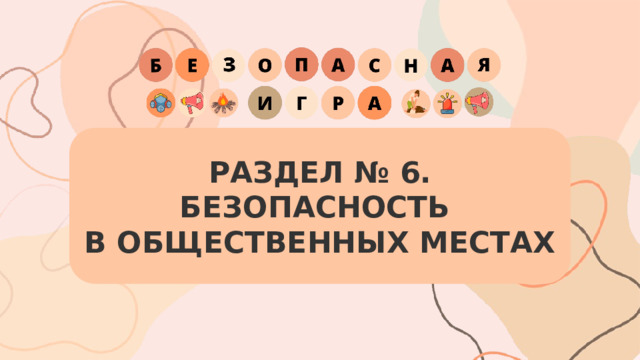 РАЗДЕЛ № 6. БЕЗОПАСНОСТЬ  В ОБЩЕСТВЕННЫХ МЕСТАХ 