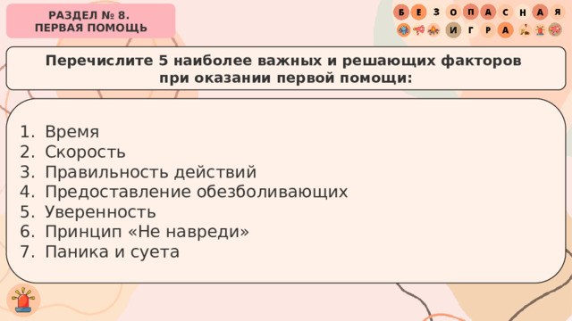 РАЗДЕЛ № 8. ПЕРВАЯ ПОМОЩЬ Перечислите 5 наиболее важных и решающих факторов при оказании первой помощи: Время Скорость Правильность действий Предоставление обезболивающих Уверенность Принцип «Не навреди» Паника и суета 