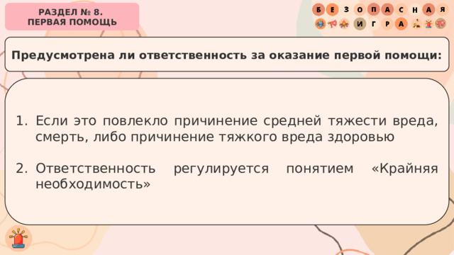 РАЗДЕЛ № 8. ПЕРВАЯ ПОМОЩЬ Предусмотрена ли ответственность за оказание первой помощи: Если это повлекло причинение средней тяжести вреда, смерть, либо причинение тяжкого вреда здоровью Ответственность регулируется понятием «Крайняя необходимость» 