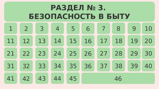 РАЗДЕЛ № 3. БЕЗОПАСНОСТЬ В БЫТУ 7 10 8 4 3 5 9 1 6 2 14 20 18 17 11 13 15 19 16 12 30 24 28 27 29 23 25 21 26 22 40 38 37 34 33 35 39 31 32 36 41 45 43 44 42 46 