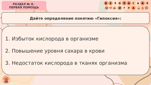 РАЗДЕЛ № 8. ПЕРВАЯ ПОМОЩЬ Дайте определение понятию «Гипоксия»: Избыток кислорода в организме Повышение уровня сахара в крови Недостаток кислорода в тканях организма 
