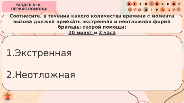 РАЗДЕЛ № 8. ПЕРВАЯ ПОМОЩЬ Соотнесите, в течении какого количества времени с момента вызова должна приехать экстренная и неотложная форма бригады скорой помощи: 20 минут и 2 часа Экстренная Неотложная 