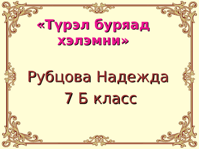 «Түрэл буряад хэлэмни» Рубцова Надежда 7 Б класс 
