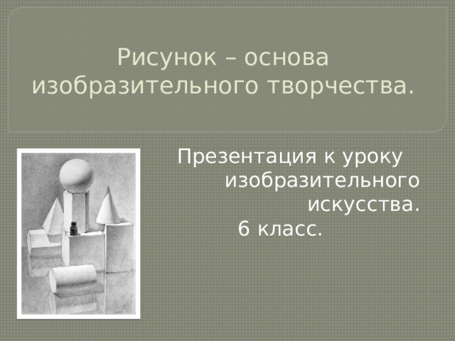Рисунок – основа изобразительного творчества.    Презентация к уроку  изобразительного искусства.  6 класс. 