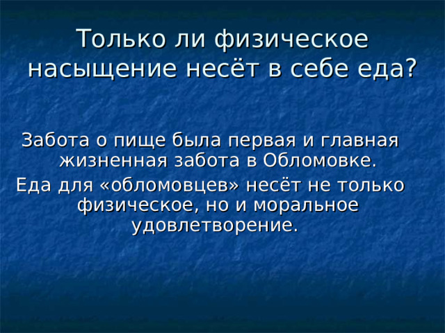 Только ли физическое насыщение несёт в себе еда? Забота о пище была первая и главная жизненная забота в Обломовке. Еда для «обломовцев» несёт не только физическое, но и моральное удовлетворение. 