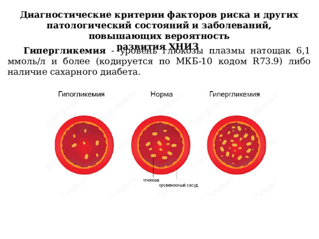 Диагностические критерии факторов риска и других патологический состояний и заболеваний, повышающих вероятность развития ХНИЗ Гипергликемия - уровень глюкозы плазмы натощак 6,1 ммоль/л и более (кодируется по МКБ-10 кодом R73.9) либо наличие сахарного диабета. 