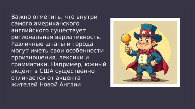 Важно отметить, что внутри самого американского английского существует региональная вариативность. Различные штаты и города могут иметь свои особенности произношения, лексики и грамматики. Например, южный акцент в США существенно отличается от акцента жителей Новой Англии. 