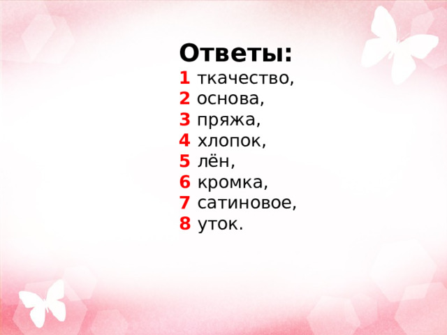 Ответы:  1 ткачество, 2 основа, 3  пряжа, 4 хлопок, 5 лён,  6 кромка, 7 сатиновое, 8 уток. 