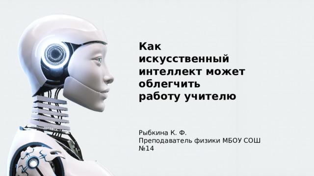 Как  искусственный интеллект может облегчить  работу учителю Рыбкина К. Ф.  Преподаватель физики МБОУ СОШ №14 