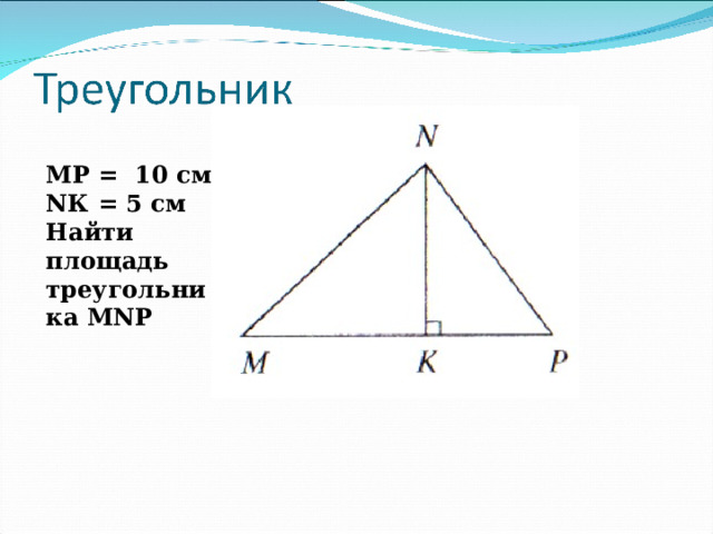 M Р = 10 см NК = 5 см Найти площадь треугольника М N Р 
