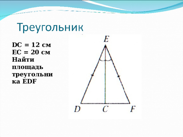 D С = 12 см ЕС = 20 см Найти площадь треугольника Е DF 