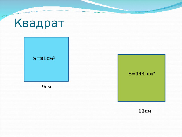 Квадрат S= 81 см 2  S= 144 см 2 9см 12см 