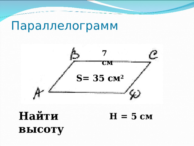 Параллелограмм 7 см S= 35 см 2  Найти высоту Н = 5 см  