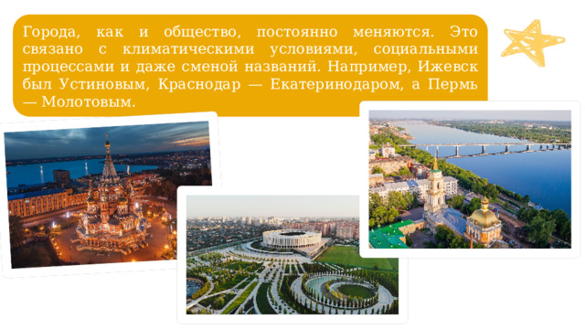Города, как и общество, постоянно меняются. Это связано с климатическими условиями, социальными процессами и даже сменой названий. Например, Ижевск был Устиновым, Краснодар — Екатеринодаром, а Пермь — Молотовым. 