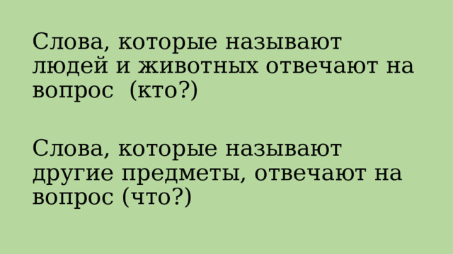Слова, которые называют людей и животных отвечают на вопрос (кто?) Слова, которые называют другие предметы, отвечают на вопрос (что?) 