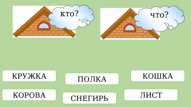 кто? что? КОШКА КРУЖКА ПОЛКА КОРОВА ЛИСТ СНЕГИРЬ 