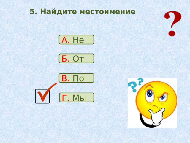 5. Найдите местоимение А. Не Б. От В. По Г. Мы 
