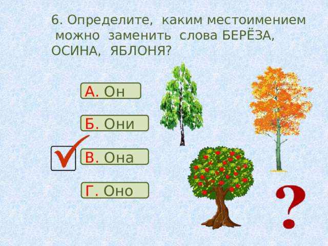 6. Определите, каким местоимением можно заменить слова БЕРЁЗА, ОСИНА, ЯБЛОНЯ? А. Он Б. Они В. Она Г. Оно 
