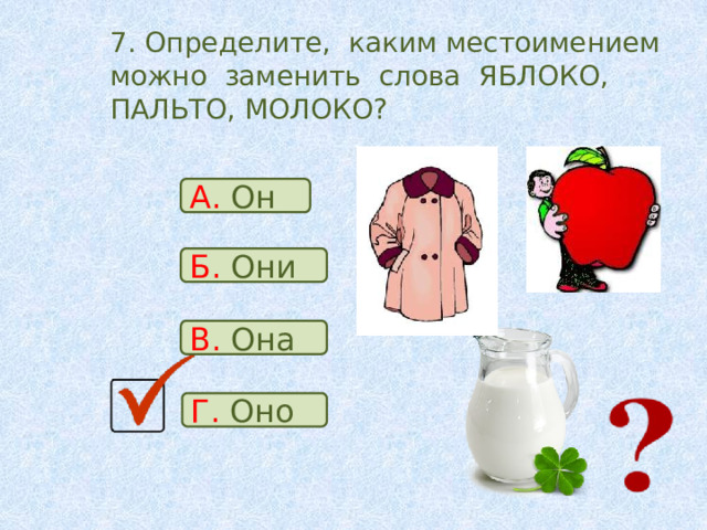7. Определите, каким местоимением можно заменить слова ЯБЛОКО, ПАЛЬТО, МОЛОКО? А. Он Б. Они В. Она Г. Оно 