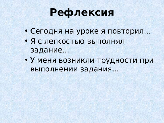 Рефлексия Сегодня на уроке я повторил… Я с легкостью выполнял задание… У меня возникли трудности при выполнении задания… 