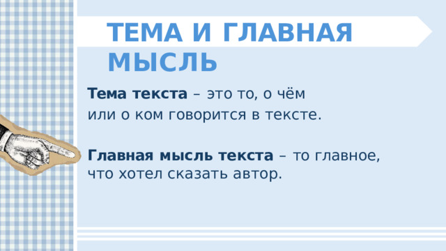ТЕМА  И  ГЛАВНАЯ  МЫСЛЬ Тема  текста  –  это  то,  о  чём  или  о  ком говорится  в  тексте. Главная  мысль  текста  –  то  главное,  что  хотел сказать  автор. 