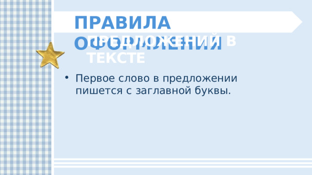 ПРАВИЛА  ОФОРМЛЕНИЯ ПРЕДЛОЖЕНИЙ  В  ТЕКСТЕ Первое  слово  в  предложении  пишется с  заглавной  буквы. 