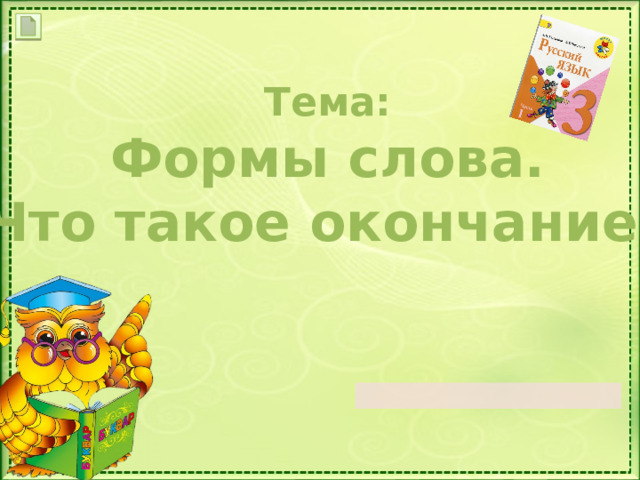  Тема: Формы слова. Что такое окончание?  