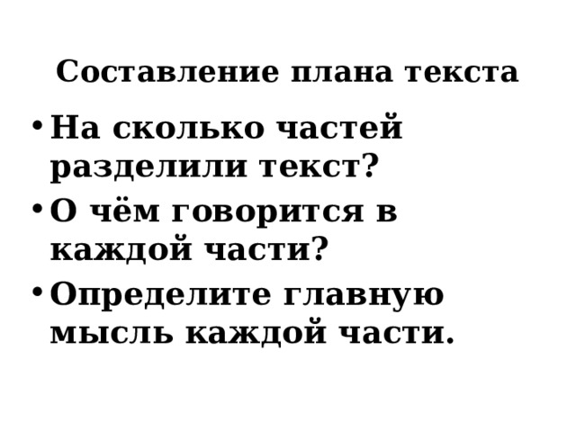 Составление плана текста На сколько частей разделили текст? О чём говорится в каждой части? Определите главную мысль каждой части. 