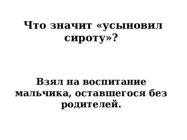  Что значит «усыновил сироту»?    Взял на воспитание мальчика, оставшегося без родителей. 