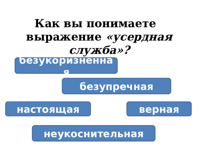 Как вы понимаете выражение «усердная служба»?  безукоризненная безупречная настоящая верная неукоснительная 