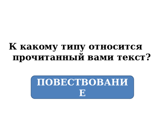 К какому типу относится прочитанный вами текст? ПОВЕСТВОВАНИЕ 