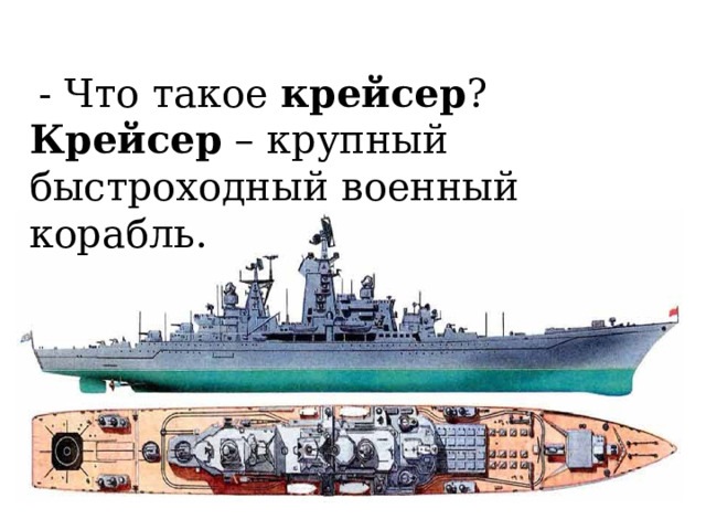 - Что такое крейсер ? Крейсер – крупный быстроходный военный корабль. 