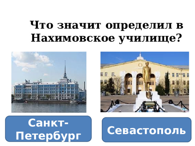  Что значит определил в Нахимовское училище? Санкт-Петербург Севастополь 