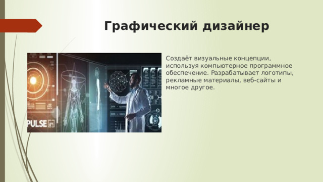 Графический дизайнер   Создаёт визуальные концепции, используя компьютерное программное обеспечение. Разрабатывает логотипы, рекламные материалы, веб-сайты и многое другое. 
