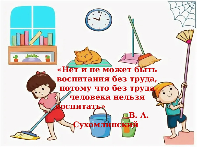 «Нет и не может быть воспитания без труда, потому что без труда человека нельзя воспитать» В. А. Сухомлинский 
