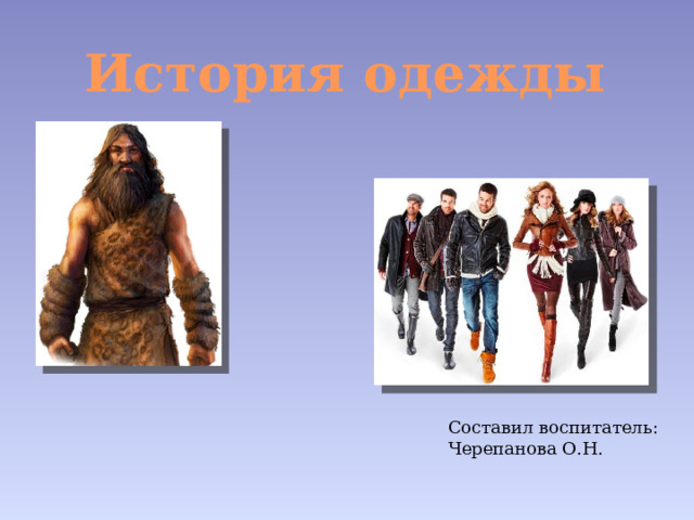История одежды Составил воспитатель: Черепанова О.Н. 